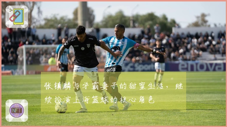 张镇麟与学霸妻子的甜蜜生活,继续扮演上海篮球的核心角色